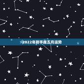 2022年射手座五月运势，射手座5月运势