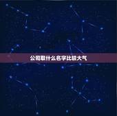 公司取什么名字比较大气，广告公司取个什么名字比较好听大气？