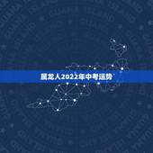 属龙人2022年中考运势，88年属龙人在2021年的全年运势