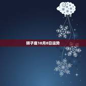 狮子座10月8日运势，狮子座本月运势如何