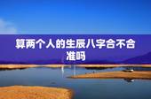 算两个人的生辰八字合不合准吗，四柱八字最准算命免费