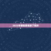 2022年哪些属相添丁更好，2022年属虎忌讳几月出生