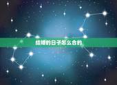 结婚的日子怎么合的，结婚合日子，选吉日。