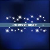 2021牛宝宝什么时辰好，牛年几月出生最好命2021年