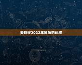 麦玲玲2022年属兔的运程，麦玲玲2022 年运程十二生肖运程