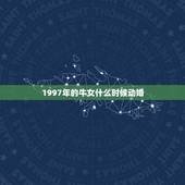 1997年的牛女什么时候动婚，属羊男1991年属牛女1997年结婚好不