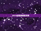2023女属相婚配时间，女属狗的属相婚配表