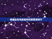 根据出生年份或年龄算属相技巧，知道年龄 怎么算他属什么属相