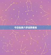 今日生辰八字运势查询，生辰八字测算免费