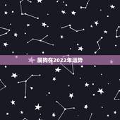 属狗在2022年运势，属狗人2022年全年运势如何？