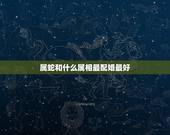 属蛇和什么属相最配婚最好，属蛇的和什么属相最配最合适呢