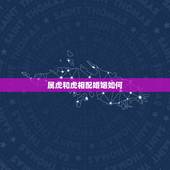 属虎和虎相配婚姻如何，98属虎一生三大坎