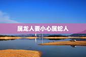 属龙人要小心属蛇人，属蛇一生远离这个人