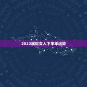 2022属蛇女人下半年运势，蛇人2023年运势完整版