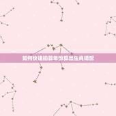 如何快速掐算年份算出生肖婚配，怎么通过生肖算年龄？
