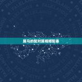 属马的配对属相婚配表，属马的属相婚配表是怎样的？