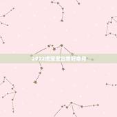 2022虎宝宝出世好命月，2022年几月出生的宝宝最好命