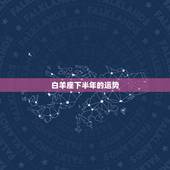 白羊座下半年的运势，白羊座2019年运势怎么样？