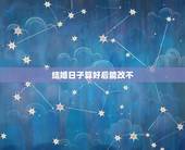结婚日子算好后能改不，结婚日子算好了就不能改了是吗