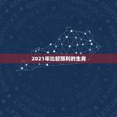 2021年比较顺利的生肖，2021年财运最旺的生肖是哪个？