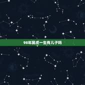 98年属虎一生有儿子吗，属虎命最差农历月份