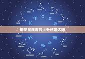塔罗星座看的上升还是太阳，星座中是上升最准还是太阳或月亮？