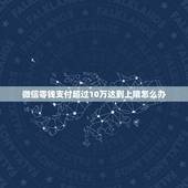 微信零钱支付超过10万达到上限怎么办，微信超出10万元限额，怎么样可以