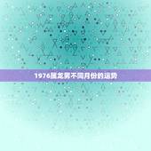 1976属龙男不同月份的运势，2022 年属龙男运势