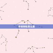 午时时柱怎么算，八字时柱怎么算