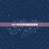 2021年9月财运最旺的星座，2021年财运最旺的星座排行 你排第几