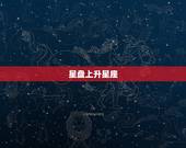 星盘上升星座，什么是星座命盘和上升星座
