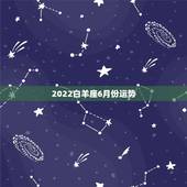 2022白羊座6月份运势，白羊座在几月份运气好