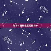 怎样才能抓住属蛇男的心，怎么抓住水瓶男的心