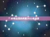 69年出生的鸡男2022年运势，81年属鸡男2022 年运势及运程