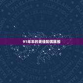 91年羊的更佳配偶属相，1991年属羊人一生运程