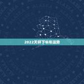 2022天秤下半年运势，天秤座下半年运势如何？求解