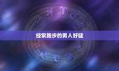 经常跑步的男人好猛，我老婆常约别的男人去跑步，什么原因？