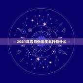 2021年四月份出生五行缺什么，2021年各月份五行属性是什么？