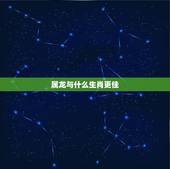 属龙与什么生肖更佳，属龙婚配属相相生相克