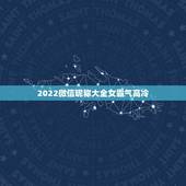 2022微信昵称大全女霸气高冷，2023微信昵称大全女霸气高冷