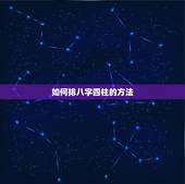 如何排八字四柱的方法，怎么才能学会算八字，排出四柱后要怎么才能算出命运