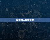 属狗的人属相婚配，属狗的人和什么属相相配最好