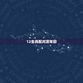12生肖配对及年龄，十二生肖对照表年龄是什么？