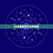 84年老鼠与91女羊婚配，84年老鼠与91年的羊婚姻状况
