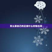 怎么算自己的正缘什么时候出现，我的正缘在什么时候