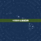 十月份什么星座运势，进入十月，哪个星座运势上涨，喜事成双，好运连连？