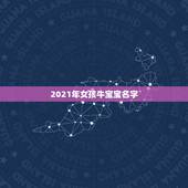 2021年女孩牛宝宝名字，女孩起名2021属牛