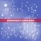 爸爸狗妈妈鼠生什么属相的宝宝好，父母属鼠孩子什么属相好