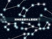 财神前摆放什么更招财，文财神摆哪个位置&amp;#8217;什么日子、时辰摆放招财？