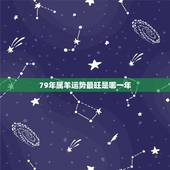 79年属羊运势最旺是哪一年，1979年阴历六月初二晚上八点左右生属羊人